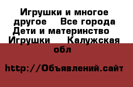 Игрушки и многое другое. - Все города Дети и материнство » Игрушки   . Калужская обл.